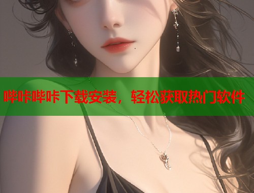 哔咔哔咔下载安装，轻松获取热门软件