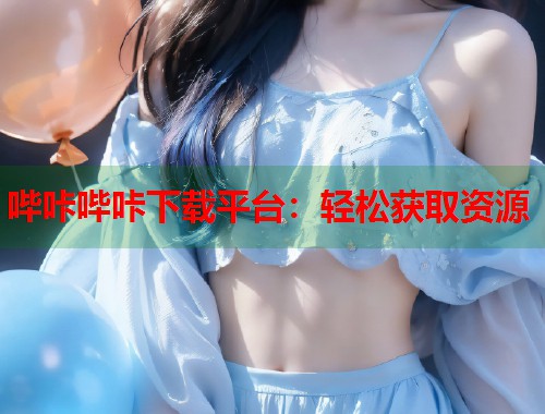 哔咔哔咔下载平台：轻松获取资源