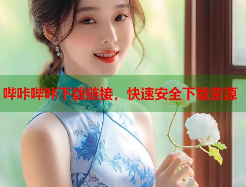 哔咔哔咔下载链接，快速安全下载资源