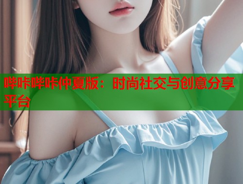 哔咔哔咔仲夏版：时尚社交与创意分享平台