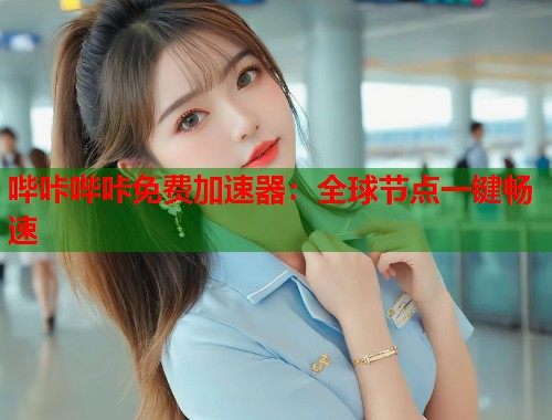 哔咔哔咔免费加速器：全球节点一键畅速