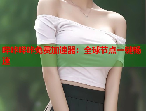 哔咔哔咔免费加速器：全球节点一键畅速