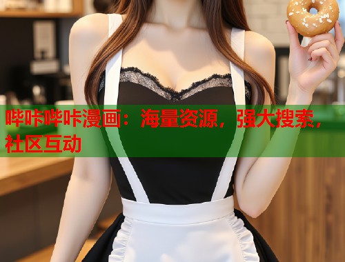 哔咔哔咔漫画:海量资源,强大搜索,社区互动 哔咔哔咔漫画:海量资源,强大搜索,社区互动