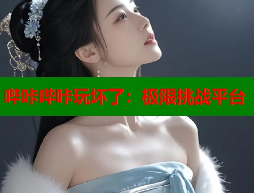 哔咔哔咔玩坏了：极限挑战平台