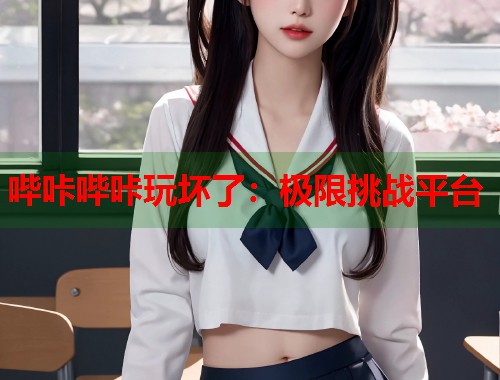 哔咔哔咔玩坏了：极限挑战平台