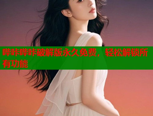 哔咔哔咔破解版永久免费,轻松解锁所有功能 哔咔哔咔破解版永久免费,轻松解锁所有功能