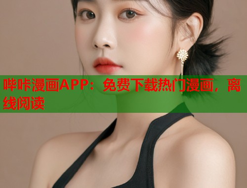 哔咔漫画APP：免费下载热门漫画，离线阅读