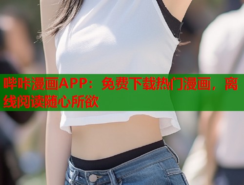 哔咔漫画APP:免费下载热门漫画,离线阅读随心所欲 哔咔漫画APP:免费下载热门漫画,离线阅读随心所欲