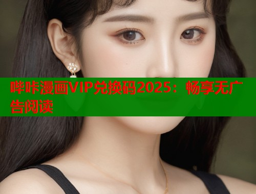 哔咔漫画VIP兑换码2025：畅享无广告阅读