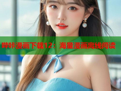 哔咔漫画下载12：海量漫画离线阅读