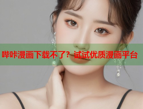 哔咔漫画下载不了？试试优质漫画平台