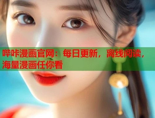 哔咔漫画官网:每日更新,离线阅读,海量漫画任你看 哔咔漫画官网:每日更新,离线阅读,海量漫画任你看