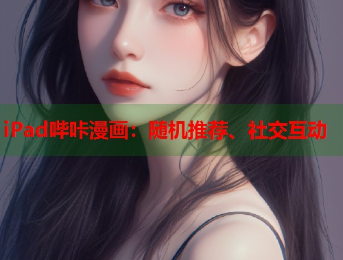 iPad哔咔漫画：随机推荐、社交互动