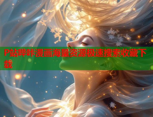 P站哔咔漫画海量资源极速搜索收藏下载