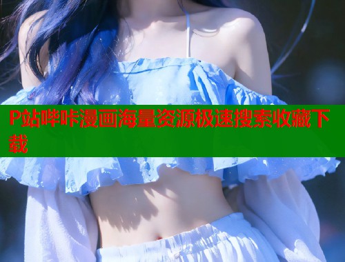 P站哔咔漫画海量资源极速搜索收藏下载