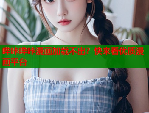 哔咔哔咔漫画加载不出？快来看优质漫画平台