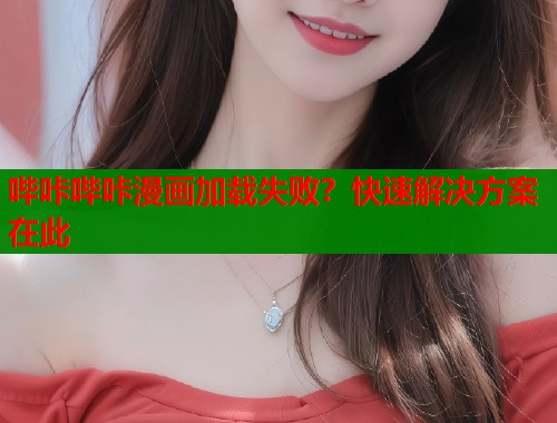 哔咔哔咔漫画加载失败？快速解决方案在此