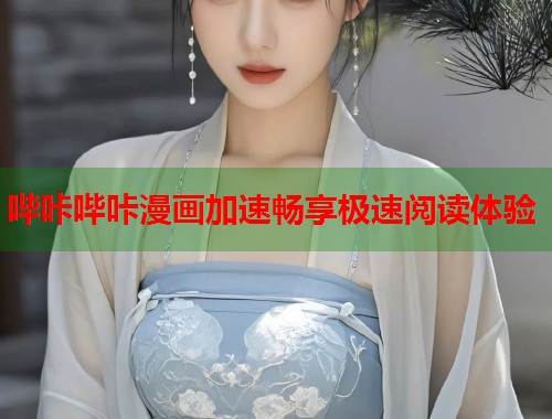 哔咔哔咔漫画加速畅享极速阅读体验