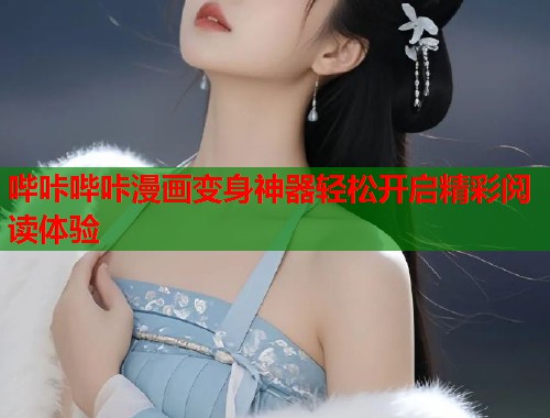 哔咔哔咔漫画变身神器轻松开启精彩阅读体验 哔咔哔咔漫画变身神器轻松开启精彩阅读体验