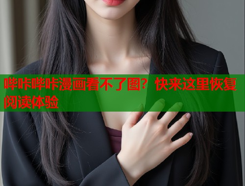 哔咔哔咔漫画看不了图?快来这里恢复阅读体验 哔咔哔咔漫画看不了图?快来这里恢复阅读体验