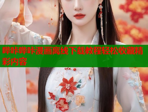 哔咔哔咔漫画离线下载教程轻松收藏精彩内容
