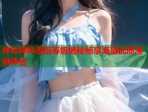 哔咔哔咔漫画等级揭秘畅享海量优质漫画体验