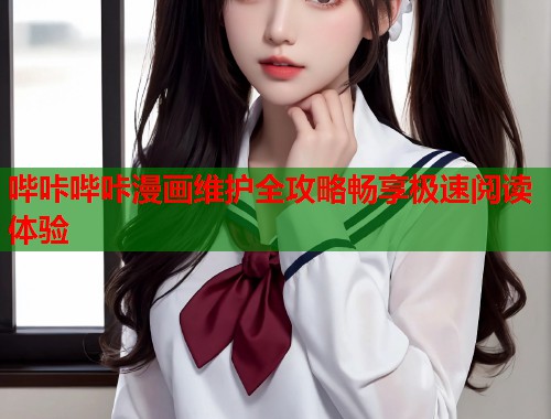 哔咔哔咔漫画维护全攻略畅享极速阅读体验