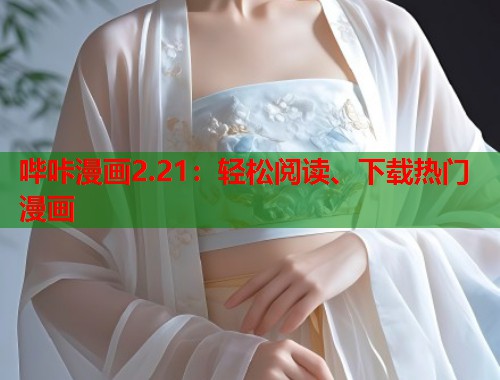 哔咔漫画2.21:轻松阅读、下载热门漫画 哔咔漫画2.21:轻松阅读、下载热门漫画
