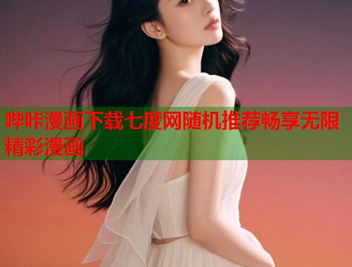 哔咔漫画下载七度网随机推荐畅享无限精彩漫画 哔咔漫画下载七度网随机推荐畅享无限精彩漫画