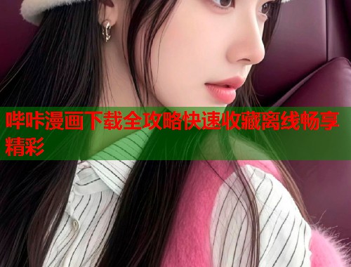 哔咔漫画下载全攻略快速收藏离线畅享精彩