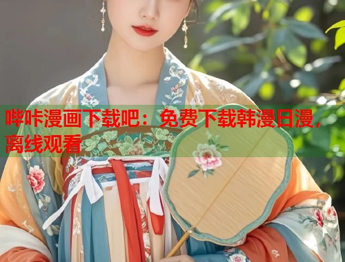 哔咔漫画下载吧：免费下载韩漫日漫，离线观看