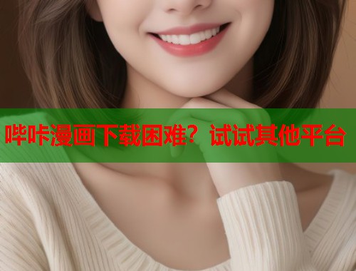 哔咔漫画下载困难？试试其他平台