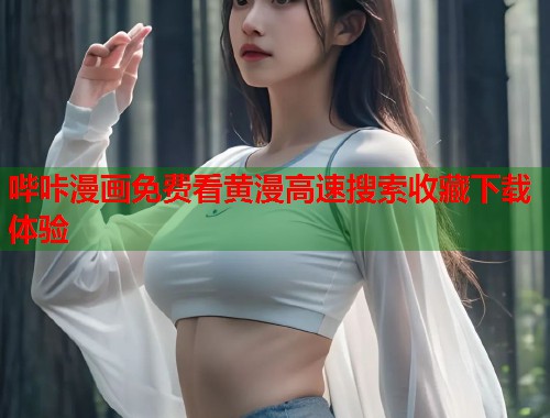 哔咔漫画免费看黄漫高速搜索收藏下载体验
