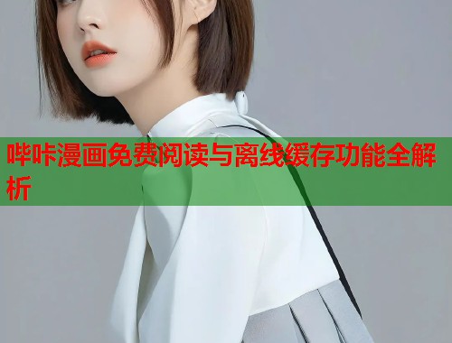 哔咔漫画免费阅读与离线缓存功能全解析