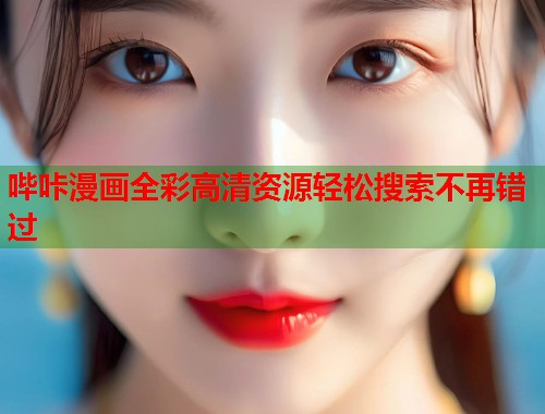 哔咔漫画全彩高清资源轻松搜索不再错过