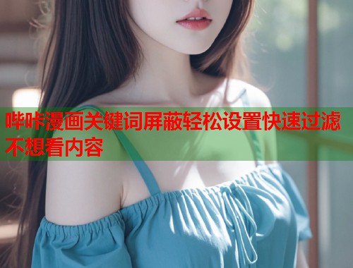 哔咔漫画关键词屏蔽轻松设置快速过滤不想看内容 哔咔漫画关键词屏蔽轻松设置快速过滤不想看内容