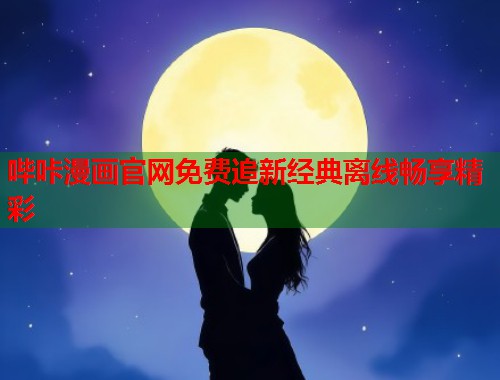 哔咔漫画官网免费追新经典离线畅享精彩
