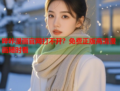 哔咔漫画官网打不开？免费正版高清漫画随时看
