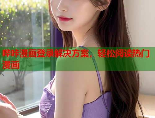 哔咔漫画登录解决方案,轻松阅读热门漫画 哔咔漫画登录解决方案,轻松阅读热门漫画