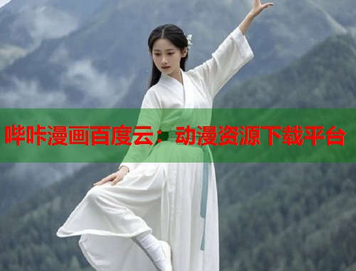 哔咔漫画百度云:动漫资源下载平台 哔咔漫画百度云:动漫资源下载平台