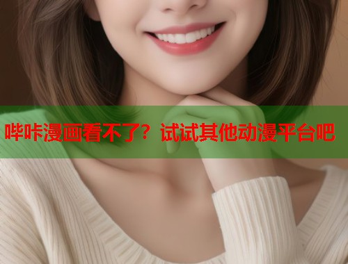 哔咔漫画看不了？试试其他动漫平台吧