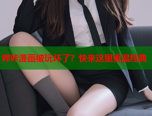 哔咔漫画被玩坏了?快来这里重温经典 哔咔漫画被玩坏了?快来这里重温经典
