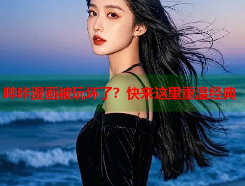 哔咔漫画被玩坏了？快来这里重温经典