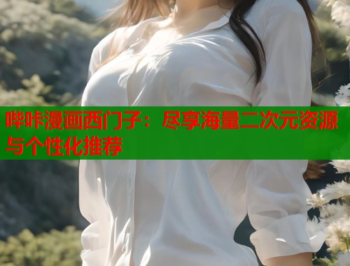 哔咔漫画西门子：尽享海量二次元资源与个性化推荐