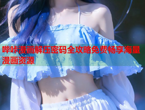 哔咔漫画解压密码全攻略免费畅享海量漫画资源