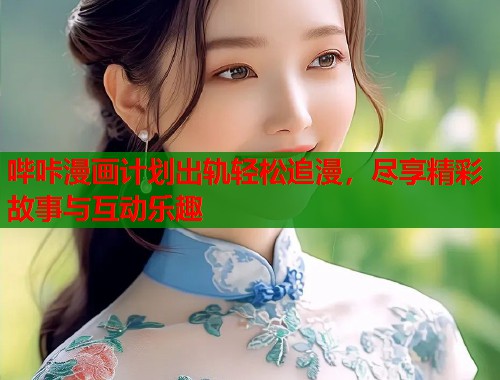 哔咔漫画计划出轨轻松追漫，尽享精彩故事与互动乐趣