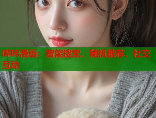 哔咔漫画:智能搜索、随机推荐、社交互动 哔咔漫画:智能搜索、随机推荐、社交互动