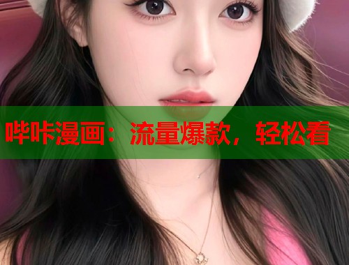 哔咔漫画:流量爆款,轻松看 哔咔漫画:流量爆款,轻松看