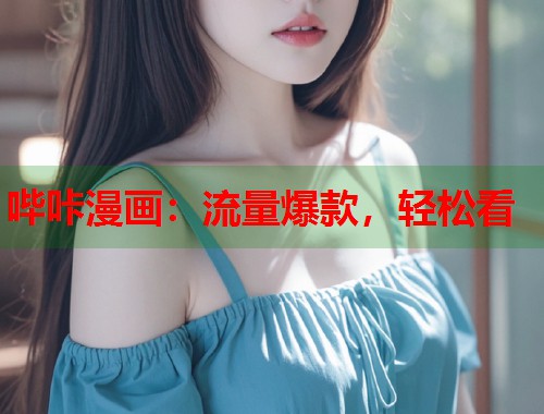 哔咔漫画：流量爆款，轻松看