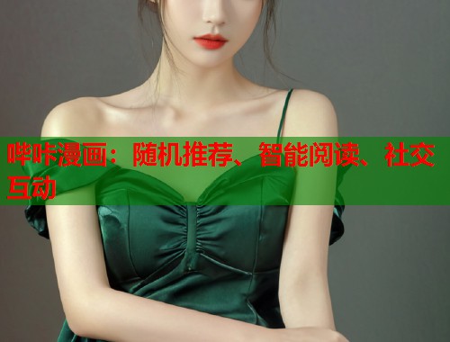 哔咔漫画:随机推荐、智能阅读、社交互动 哔咔漫画:随机推荐、智能阅读、社交互动